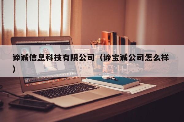 諦誠信息科技有限公司（諦寶誠公司怎么樣 ）