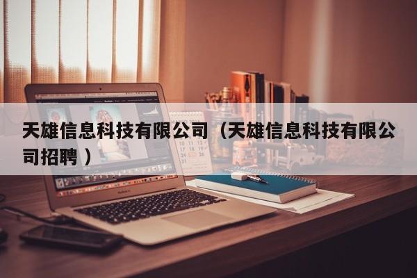 天雄信息科技有限公司（天雄信息科技有限公司招聘 ）