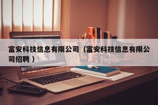 富安科技信息有限公司（富安科技信息有限公司招聘 ）