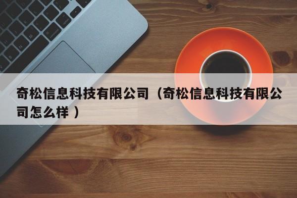 奇松信息科技有限公司（奇松信息科技有限公司怎么樣 ）