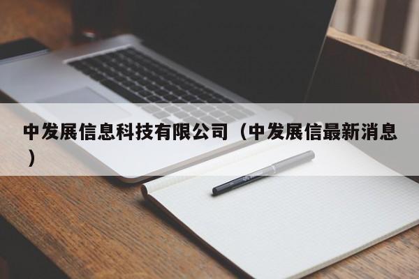 中發展信息科技有限公司（中發展信最新消息 ）