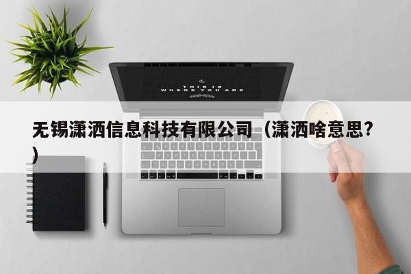 無錫瀟灑信息科技有限公司（瀟灑啥意思? ）