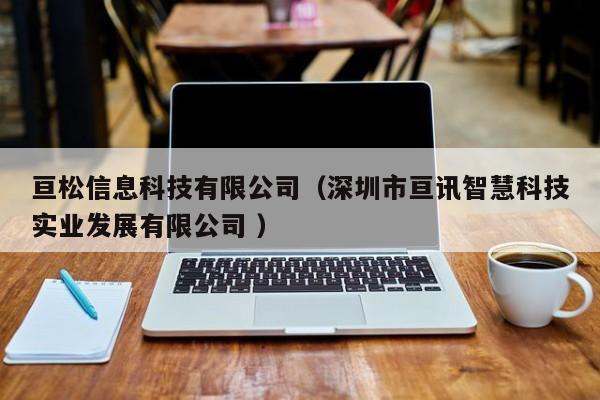 亙松信息科技有限公司（深圳市亙訊智慧科技實業(yè)發(fā)展有限公司 ）